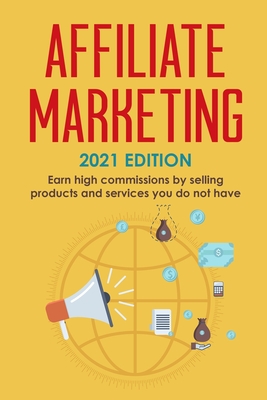 Affiliate Marketing: 2021 Edition - Earn High Commissions by Selling Products and Services You Do Not Have - Robert Kasey
